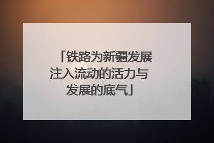 铁路为新疆发展注入流动的活力与发展的底气
