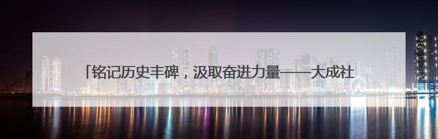 铭记历史丰碑，汲取奋进力量——大成社区开展“传承抗洪精神”主题党日活动
