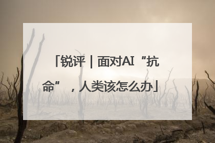锐评｜面对AI“抗命”，人类该怎么办