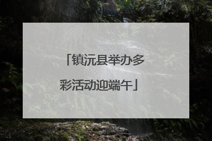 镇沅县举办多彩活动迎端午