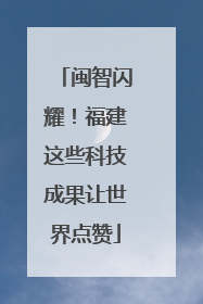 闽智闪耀！福建这些科技成果让世界点赞