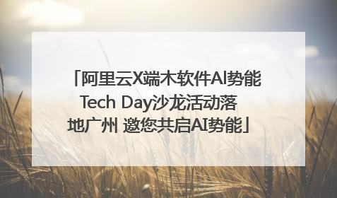 阿里云X端木软件Al势能Tech Day沙龙活动落地广州 邀您共启AI势能