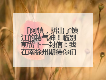 阿镇，拼出了镇江的精气神！临别前留下一封信：我在南徐州期待你们的到来