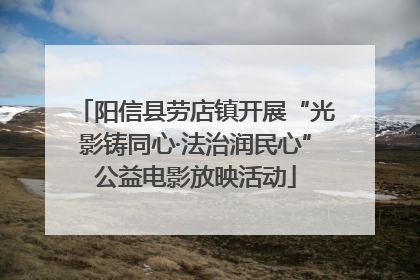 阳信县劳店镇开展“光影铸同心·法治润民心”公益电影放映活动