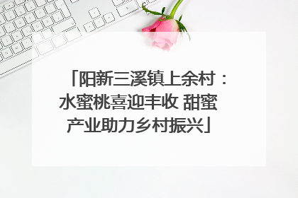 阳新三溪镇上余村：水蜜桃喜迎丰收 甜蜜产业助力乡村振兴