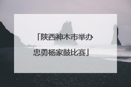 陕西神木市举办忠勇杨家鼓比赛