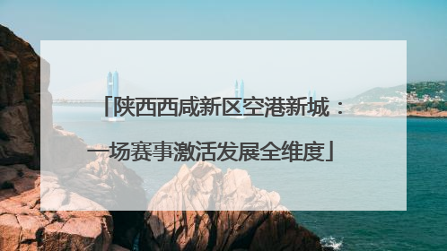 陕西西咸新区空港新城：一场赛事激活发展全维度