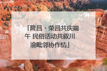 隆昌・荣昌共庆端午 民俗活动共叙川渝毗邻协作情