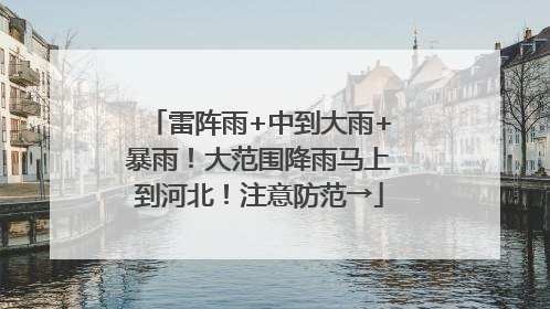 雷阵雨+中到大雨+暴雨！大范围降雨马上到河北！注意防范→