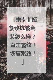 露卡菲娅紧致抗皱套装怎么样？直击皱纹！恢复紧致！