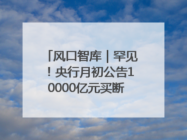 风口智库｜罕见！央行月初公告10000亿元买断式逆回购操作，什么信号？