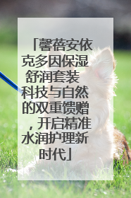 馨蓓安依克多因保湿舒润套装 科技与自然的双重馈赠，开启精准水润护理新时代