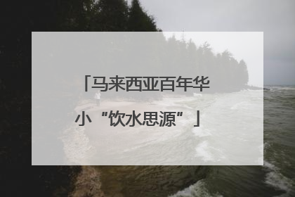 马来西亚百年华小“饮水思源”