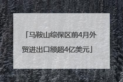 马鞍山综保区前4月外贸进出口额超4亿美元