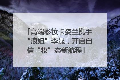 高端彩妆卡姿兰携手“浪姐”李晟，开启自信“妆”态新航程