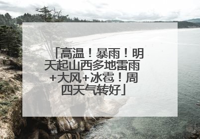高温！暴雨！明天起山西多地雷雨+大风+冰雹！周四天气转好