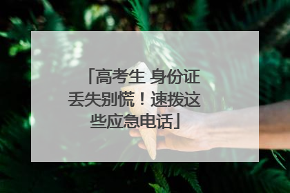高考生 身份证丢失别慌！速拨这些应急电话