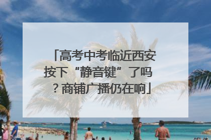 高考中考临近西安按下“静音键”了吗？商铺广播仍在响