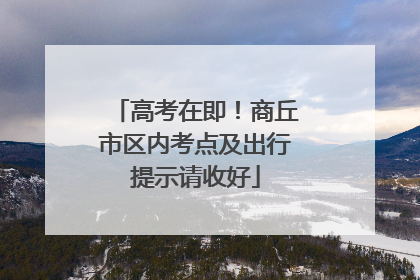 高考在即！商丘市区内考点及出行提示请收好