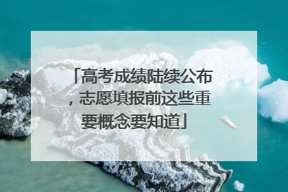 高考成绩陆续公布，志愿填报前这些重要概念要知道