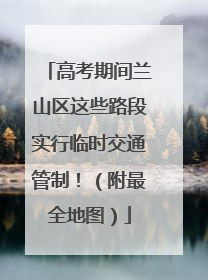 高考期间兰山区这些路段实行临时交通管制！（附最全地图）