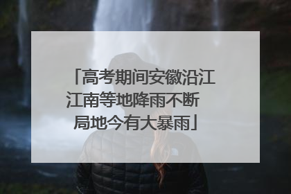 高考期间安徽沿江江南等地降雨不断 局地今有大暴雨