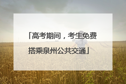 高考期间，考生免费搭乘泉州公共交通