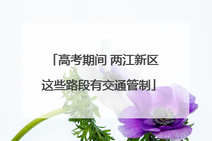 高考期间 两江新区这些路段有交通管制