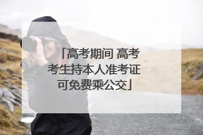 高考期间 高考考生持本人准考证可免费乘公交