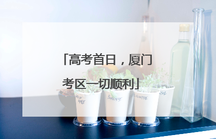 高考首日，厦门考区一切顺利
