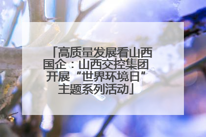 高质量发展看山西国企：山西交控集团开展“世界环境日”主题系列活动