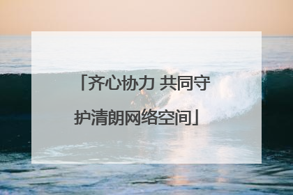 齐心协力 共同守护清朗网络空间