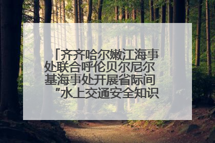 齐齐哈尔嫩江海事处联合呼伦贝尔尼尔基海事处开展省际间“水上交通安全知识进校园”活动