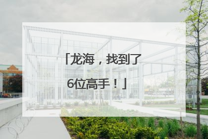 龙海，找到了6位高手！