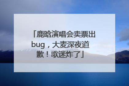 鹿晗演唱会卖票出bug，大麦深夜道歉！歌迷炸了