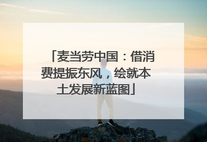 麦当劳中国：借消费提振东风，绘就本土发展新蓝图