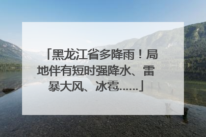 黑龙江省多降雨！局地伴有短时强降水、雷暴大风、冰雹……