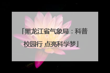 黑龙江省气象局：科普校园行 点亮科学梦