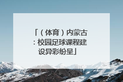 （体育）内蒙古：校园足球课程建设异彩纷呈
