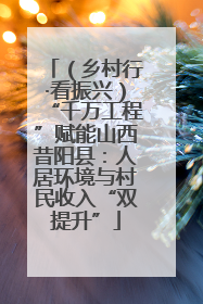 （乡村行·看振兴）“千万工程”赋能山西昔阳县：人居环境与村民收入“双提升”