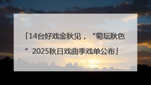 14台好戏金秋见，“菊坛秋色”2025秋日戏曲季戏单公布