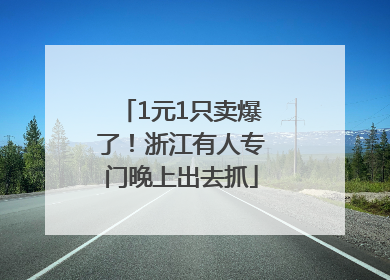 1元1只卖爆了！浙江有人专门晚上出去抓