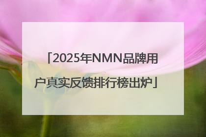 2025年NMN品牌用户真实反馈排行榜出炉