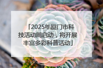 2025年厦门市科技活动周启动，将开展丰富多彩科普活动