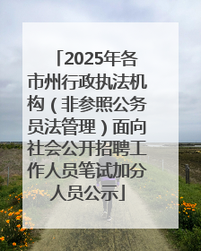 2025年各市州行政执法机构（非参照公务员法管理）面向社会公开招聘工作人员笔试加分人员公示