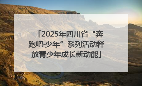 2025年四川省“奔跑吧·少年”系列活动释放青少年成长新动能