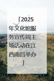2025年文化馆服务宣传周主场活动在江西南昌举办