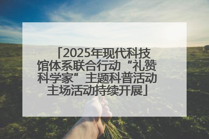 2025年现代科技馆体系联合行动“礼赞科学家”主题科普活动主场活动持续开展