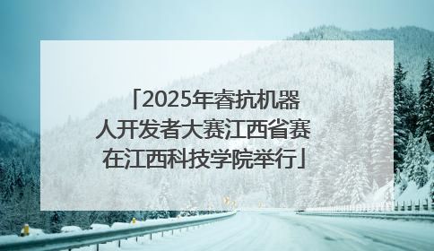 2025年睿抗机器人开发者大赛江西省赛在江西科技学院举行