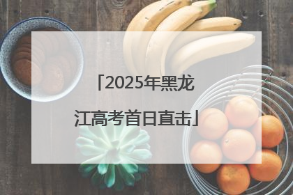 2025年黑龙江高考首日直击